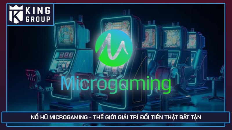 Nổ hũ Microgaming - Thế giới giải trí đổi tiền thật bất tận