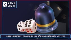 Sicbo Kinggroup - Trải nghiệp xúc sắc online đẳng cấp Việt Nam