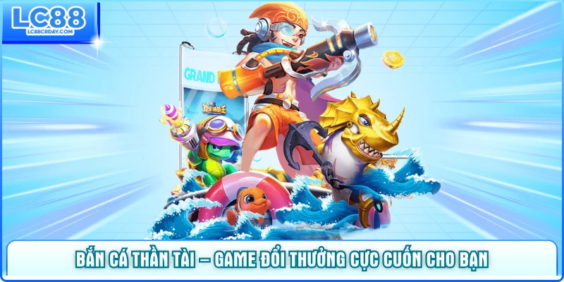 Bắn Cá Thần Tài – Game Đổi Thưởng Cực Cuốn Năm 2025