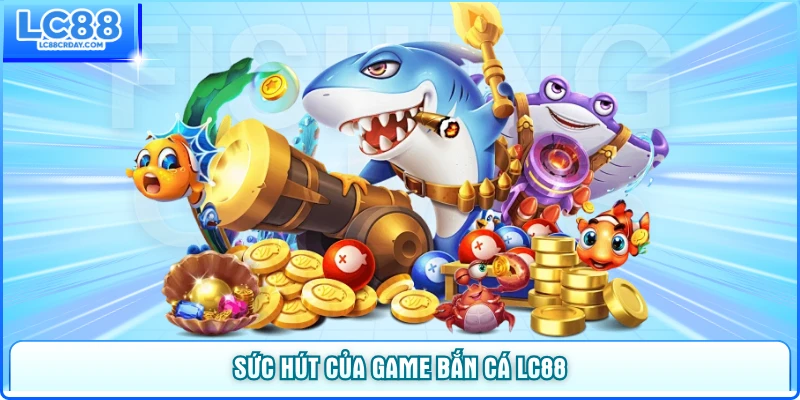 Sức hút của sảnh game bắn cá LC88