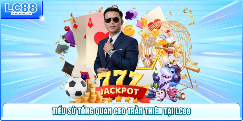 Tiểu sử tổng quan CEO Trần Thiên của thương hiệu LC88