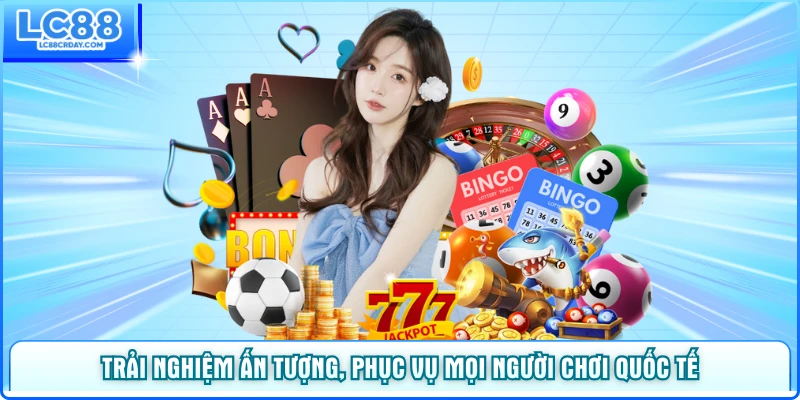 Trải nghiệm ấn tượng, phục vụ mọi người chơi quốc tế
