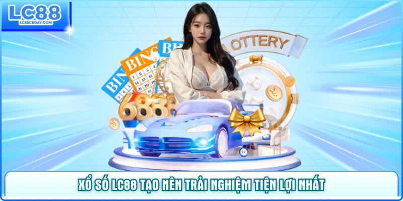 Xổ số LC88 tạo nên trải nghiệm tiện lợi nhất